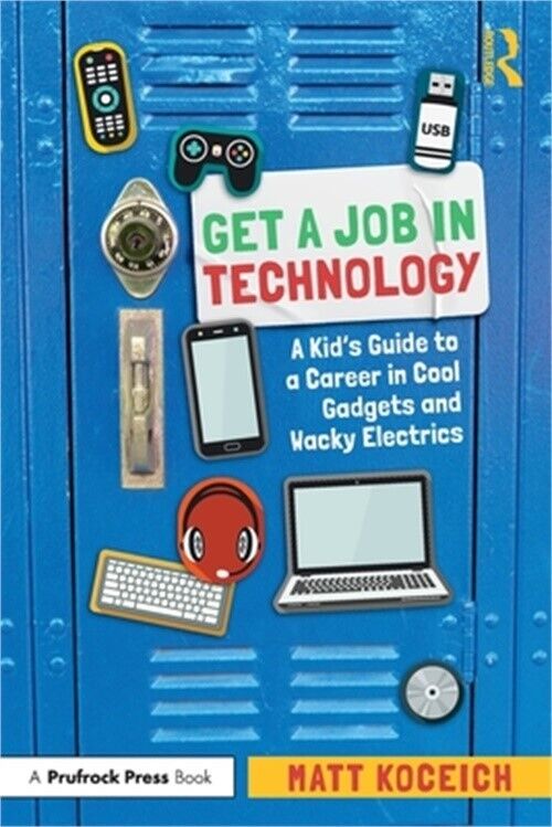 Get a Job in Technology: A Kid's Guide to a Career in Cool Gadgets and Wacky Ele
